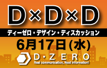 〈このイベントは終了しました〉【6/17(水)19:30】『DxDxD』ディーゼロ・デザイン・ディスカッションイベント開催