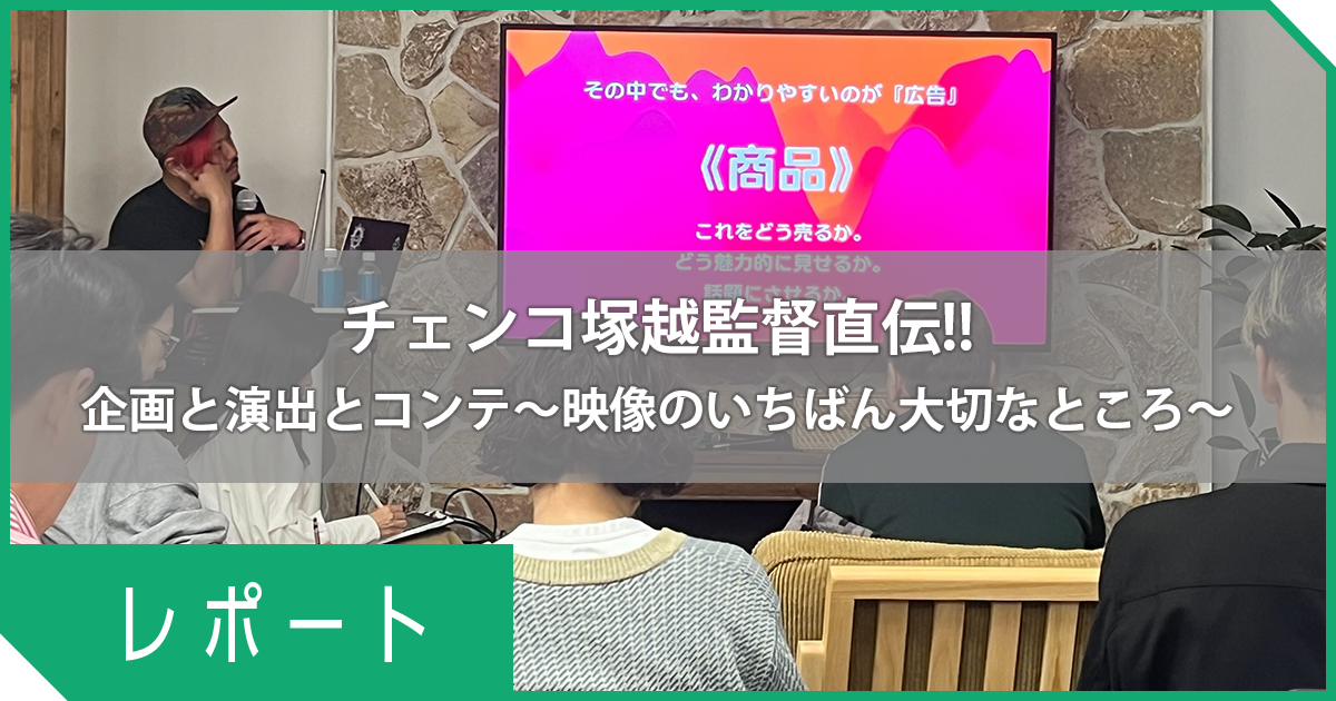 【イベントレポート】映像監督チェンコ塚越氏に企画を見てもらおう！