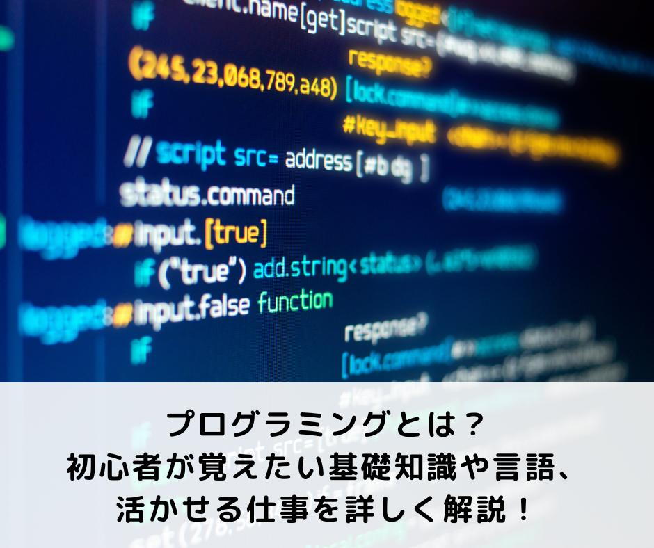 プログラミングとは？初心者が覚えたい基礎知識や言語、活かせる仕事を詳しく解説！