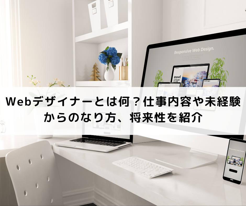 Webデザイナーとは何？仕事内容や年収、資格、向いている人の特徴、将来性を解説