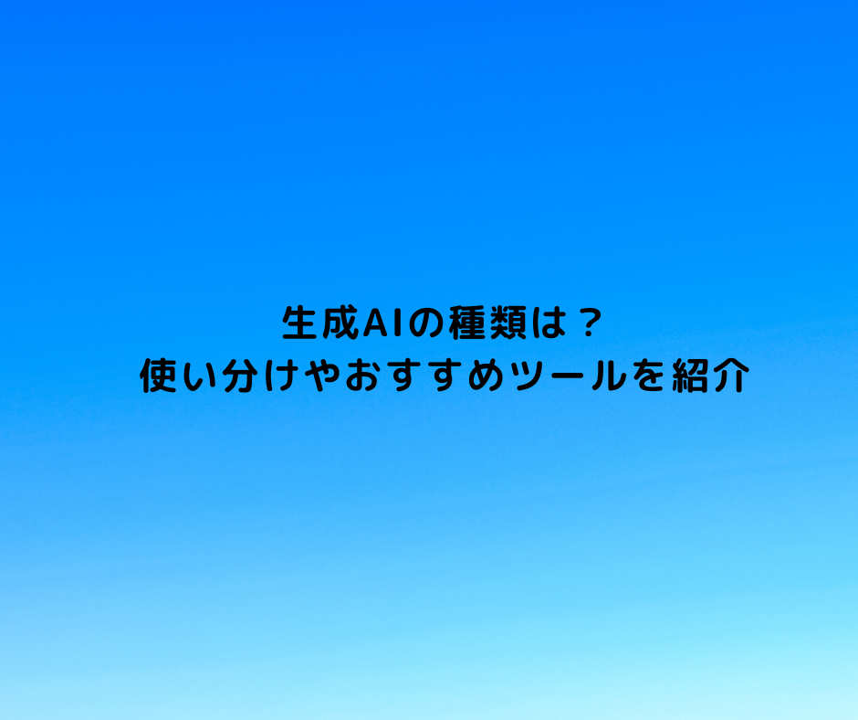 生成AIの種類は？使い分けやおすすめツールを紹介