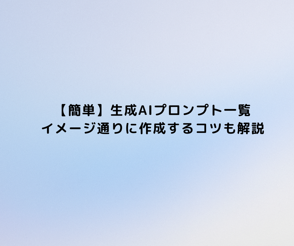 【簡単】生成AIプロンプト一覧｜イメージ通りに作成するコツも解説