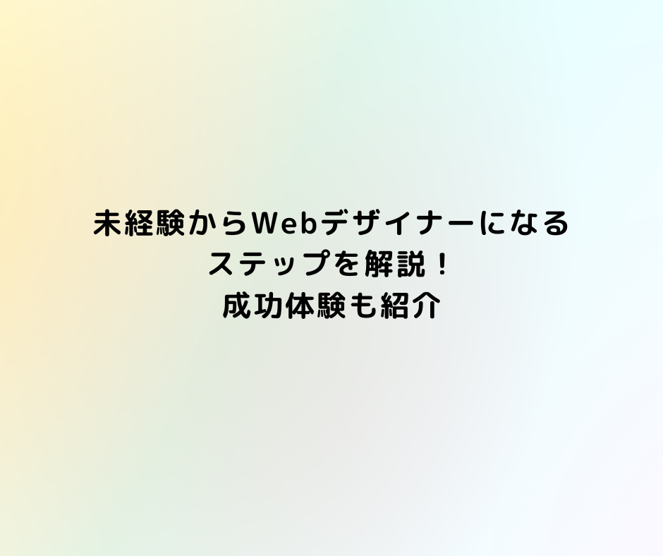 未経験からWEBデザイナーになるステップを解説！成功体験も紹介