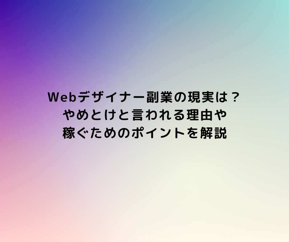Webデザイナー副業の現実は？やめとけと言われる理由や稼ぐためのポイントを解説