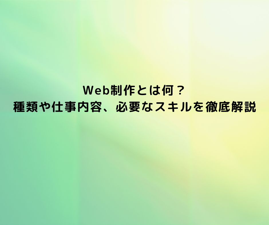 Web制作とは何？種類や仕事内容、必要なスキルを徹底解説