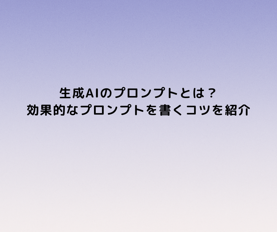 生成AIのプロンプトとは？効果的なプロンプトを書くコツを紹介