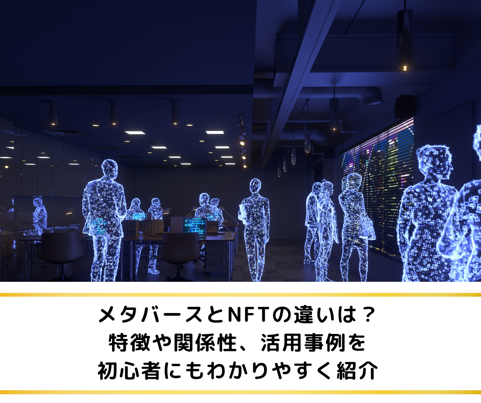 メタバースとNFTの違いは？特徴や関係性、活用事例を初心者にもわかりやすく紹介
