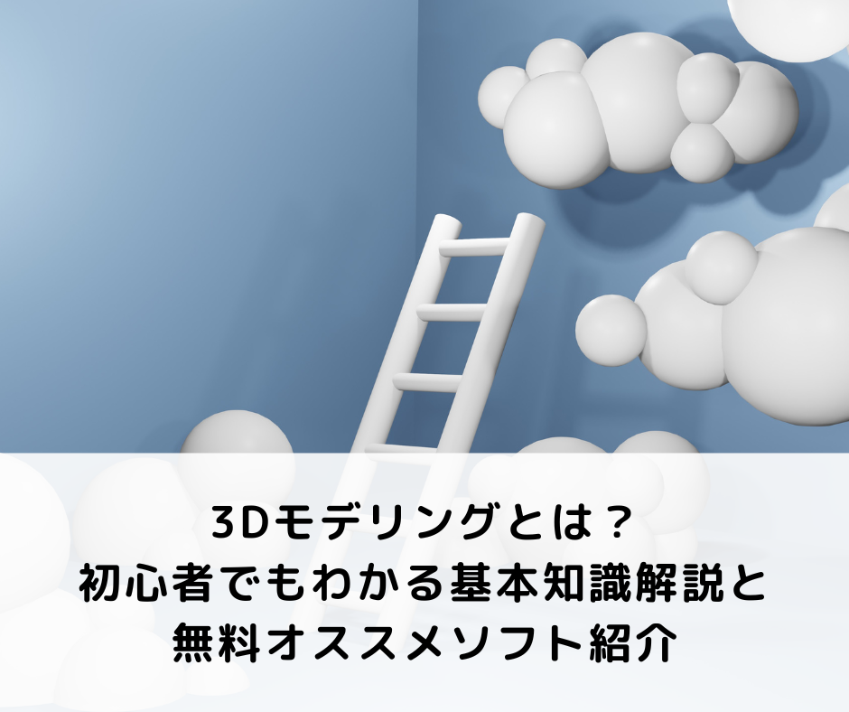 3Dモデリングとは？初心者でもわかる基本知識解説と無料オススメソフト紹介