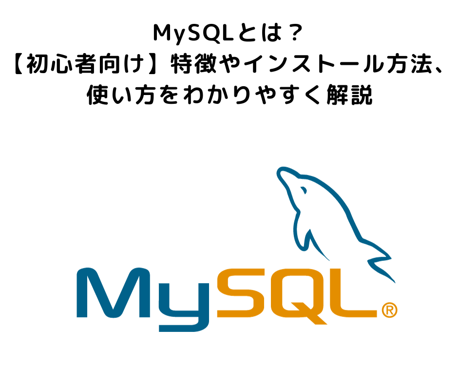 MySQLとは？【初心者向け】特徴やインストール方法、使い方をわかりやすく解説