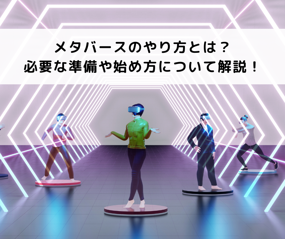メタバースのやり方とは？必要な準備や始め方について解説！｜xr専攻｜デジタルハリウッドの専門スクール（学校）