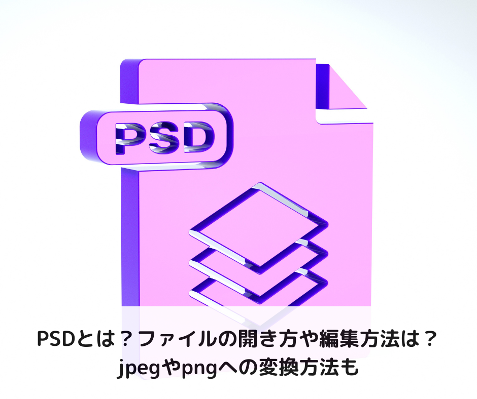 PSDとは？ファイルの開き方や編集方法は？jpegやpngへの変換方法も