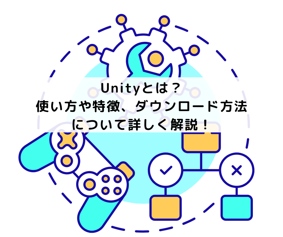 Unityとは？使い方や特徴、ダウンロード方法について詳しく解説