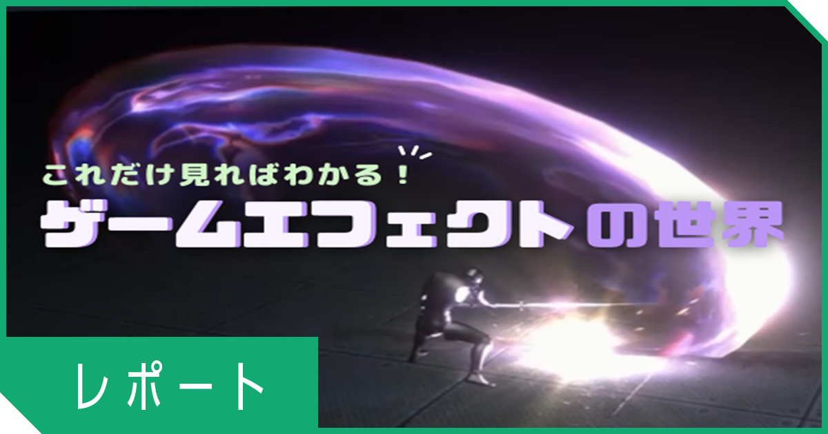 ゲーム業界への最短ルートは○○？！ これを見ればわかるゲームエフェクトの世界！