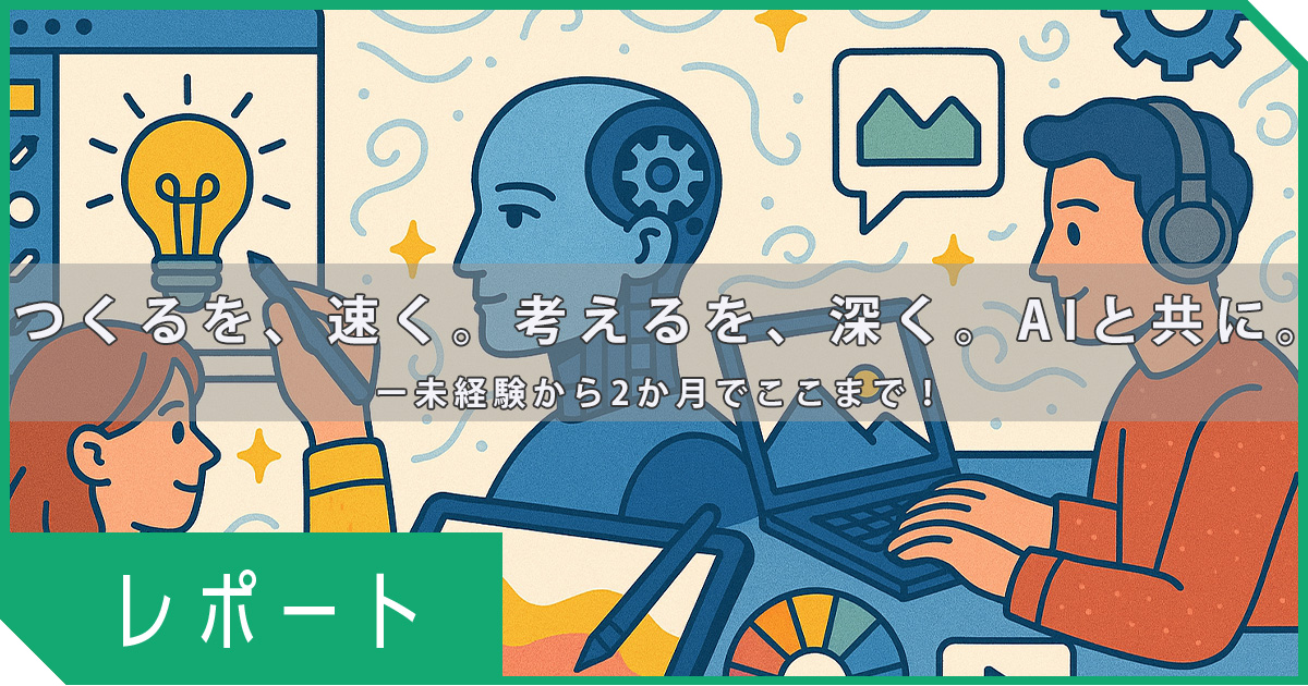 つくるを、速く。考えるを、深く。AIと共に。　ー未経験から2か月でここまで！