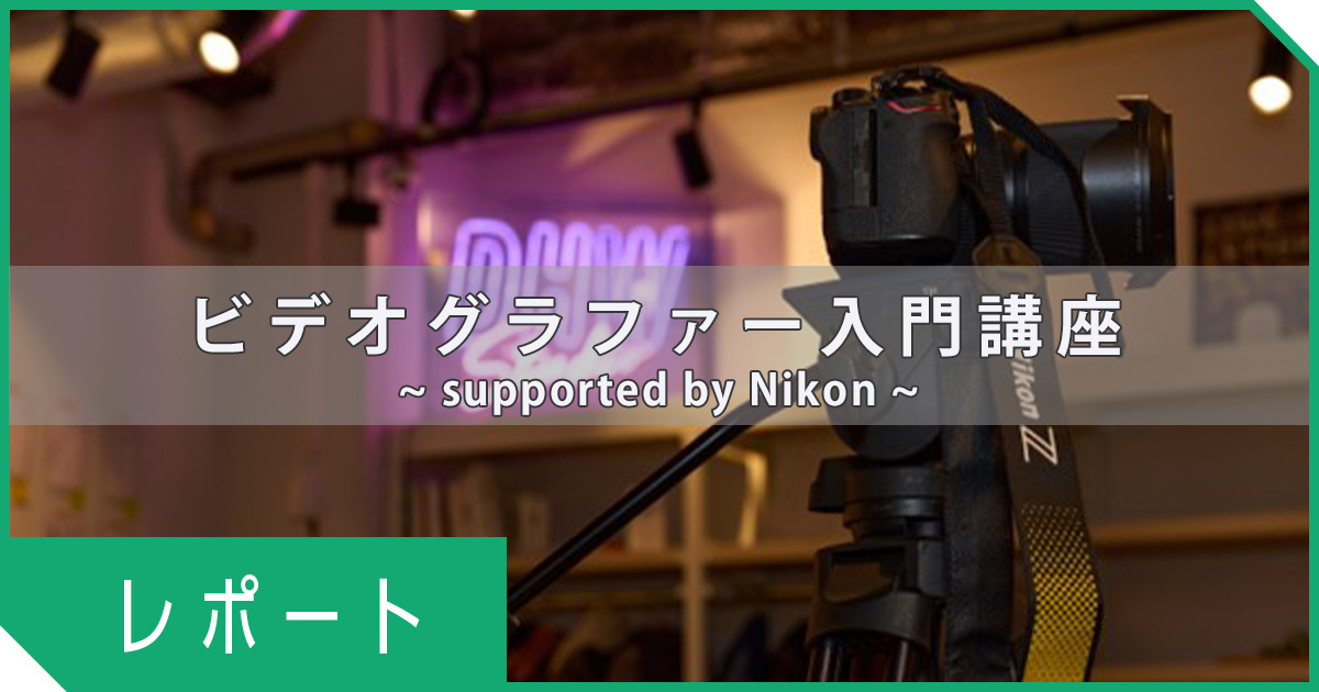 【イベントレポート】ビデオグラファー入門講座～supported by Nikon～