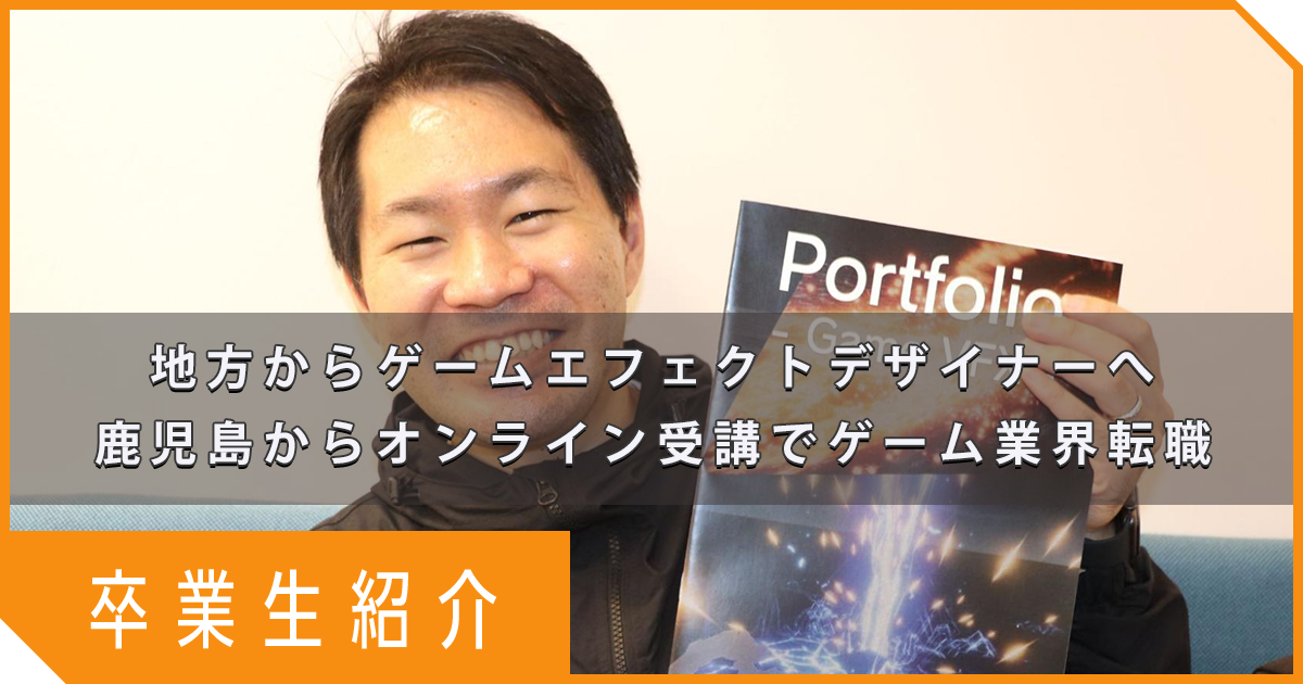 【卒業生紹介】鹿児島からオンライン受講で叶えたゲーム業界就職