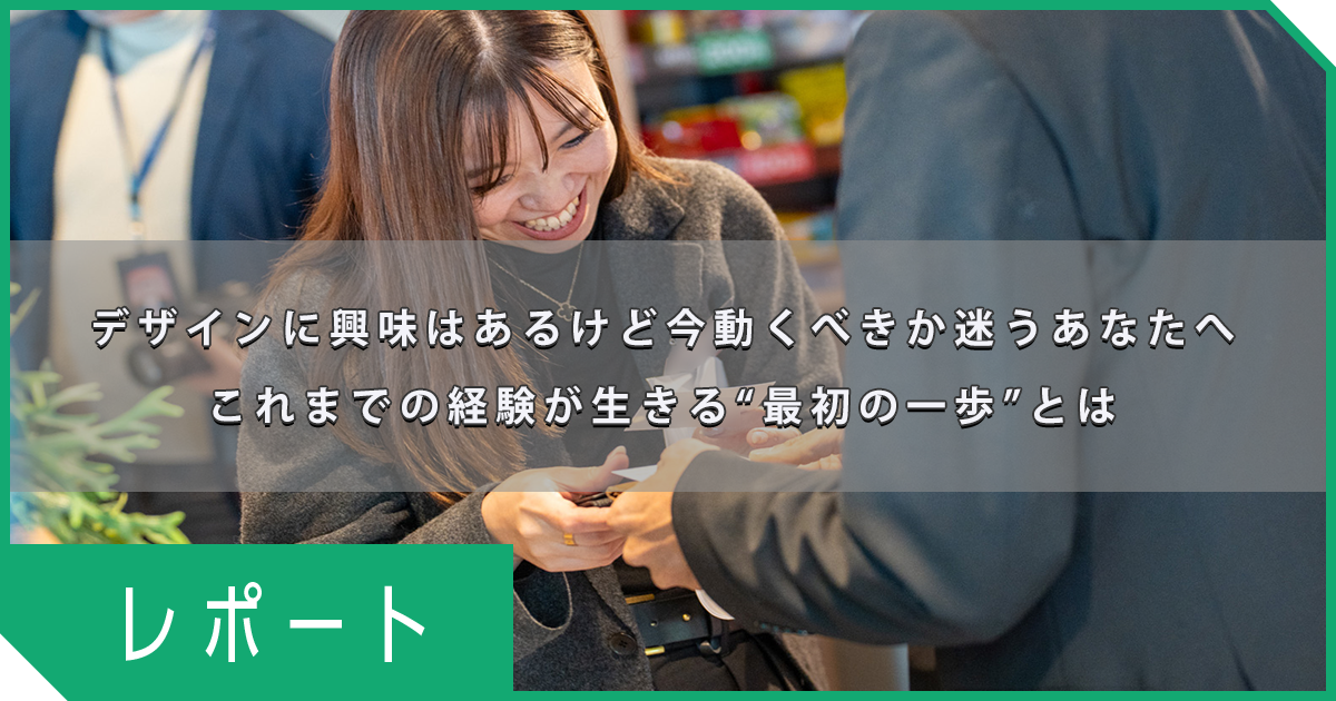 デザインに興味はあるけれど今動くべきか迷うあなたへ｜これまでの経験が生きる“最初の一歩”とは