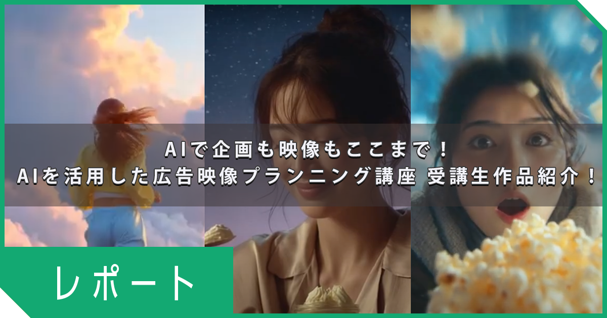 企画も映像も2ヶ月でここまで！AIを活用した広告映像プランニング講座 受講生作品紹介！
