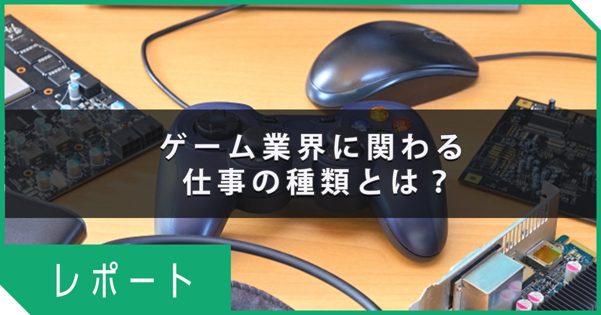 ゲーム業界に関わる仕事の種類はこれで丸わかり