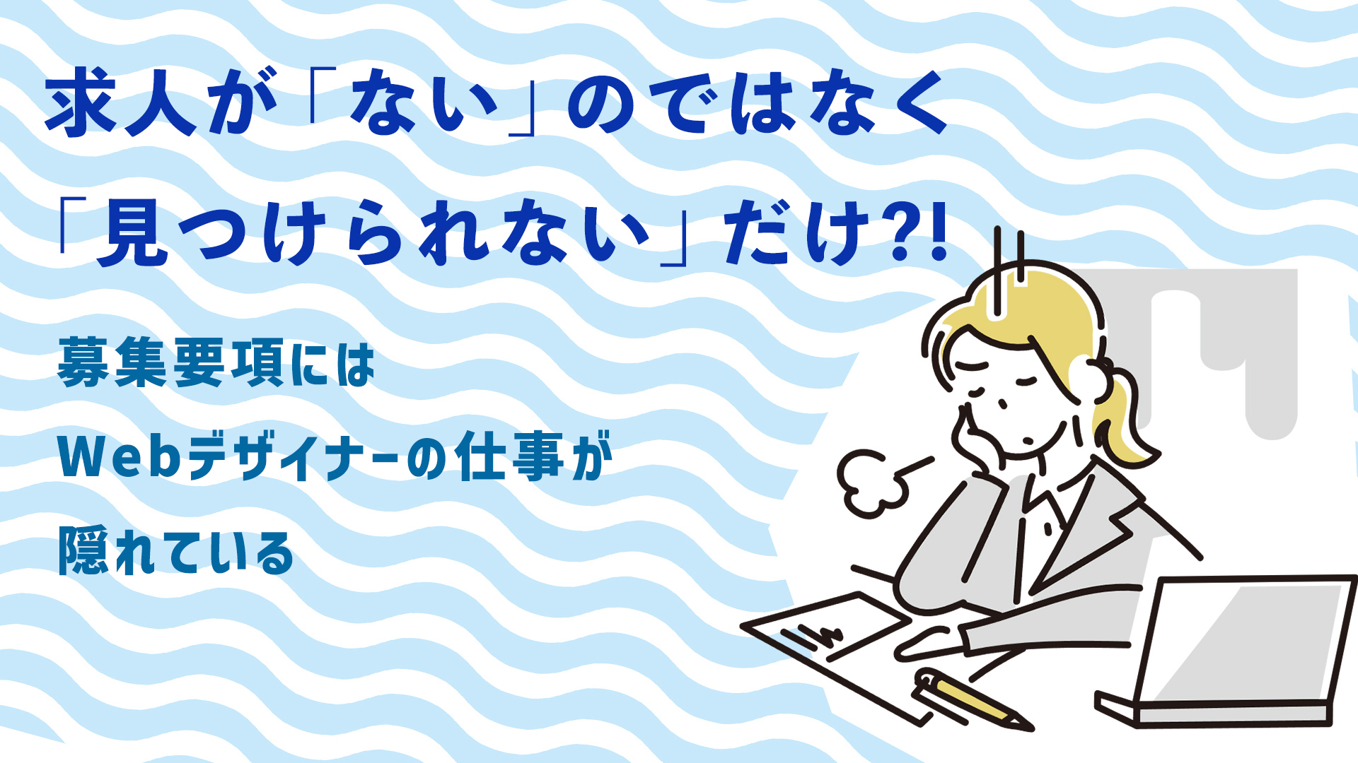 求人が「ない」のではなく「見つけられない」だけ！？募集要項にはWebデザイナーの仕事が隠れている