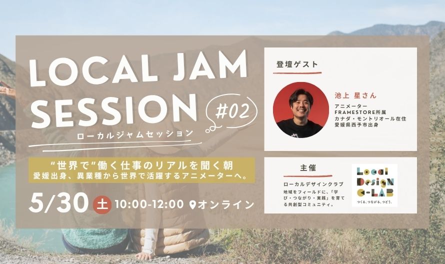 LOCAL JAM SESSION #02   “世界で”働く仕事のリアルを聞く朝    愛媛出身、異業種から世界で活躍するアニメーターへ。