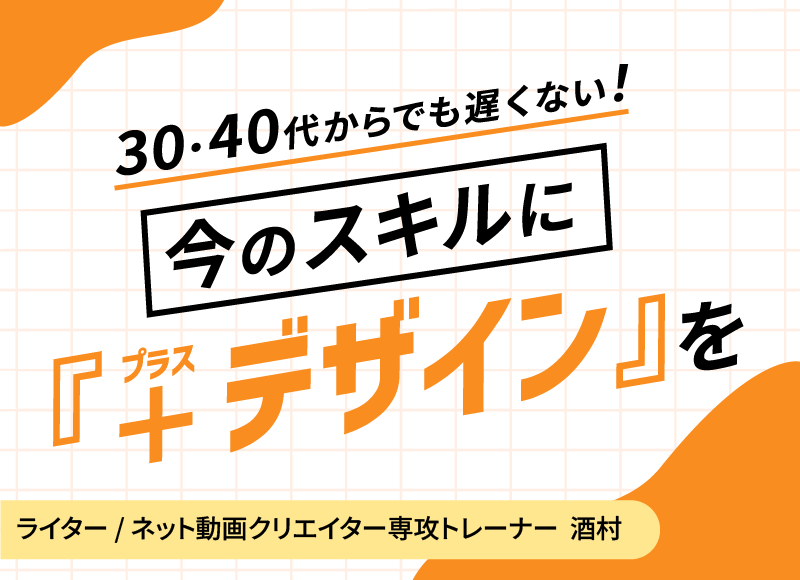 30代・40代からでも遅くない。今のスキルに『＋デザイン』を。