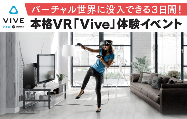 〈このイベントは終了しました〉【8月5日（金）・6日（土）・7日（日）開催】　福岡初！想像を超えた新しいバーチャル世界に没入できる３日間！　本格VR「Vive」体験イベント開催