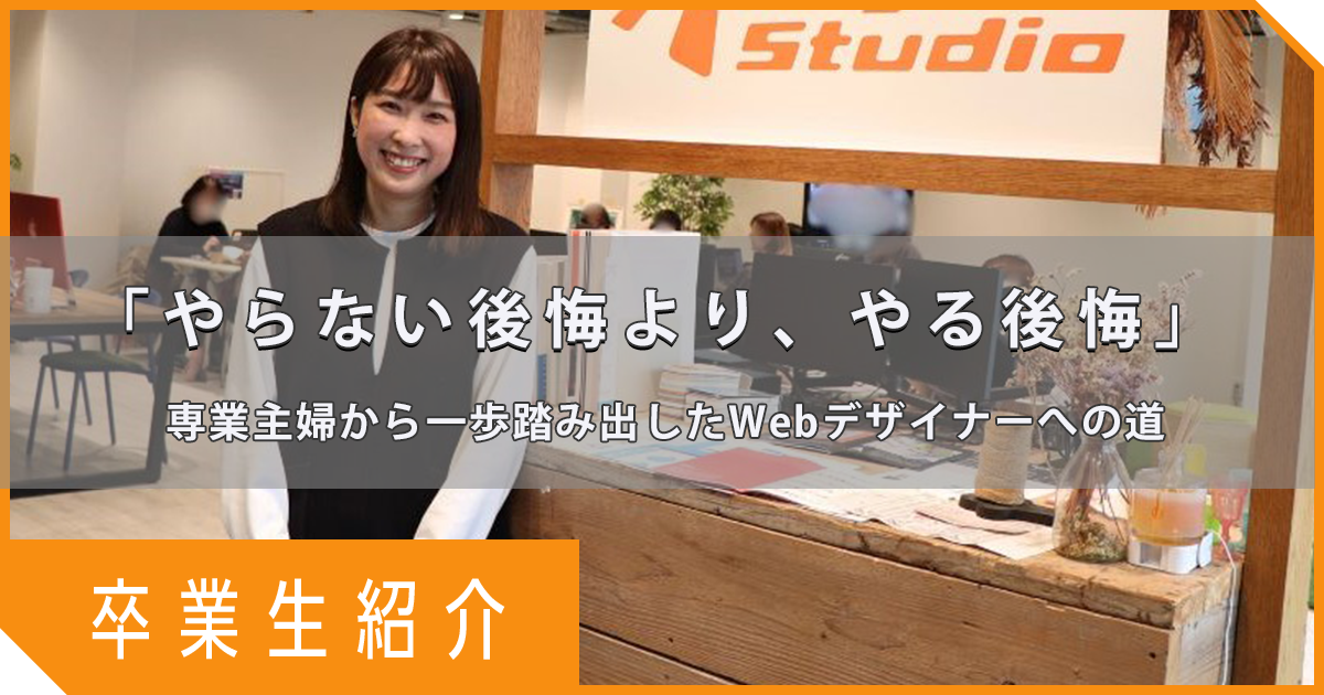 【卒業生インタビュー】「やらない後悔より、やる後悔」専業主婦から一歩踏み出したWebデザイナーへの道