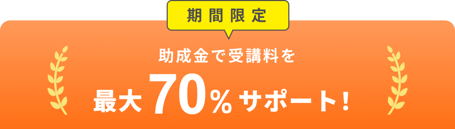 期間限定 助成金で受講料を最大70%サポート！