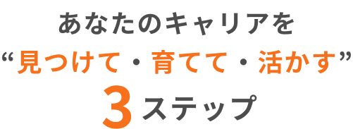 あなたのキャリアを“見つけて・育てて・活かす”3ステップ