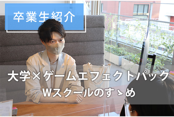 【卒業生紹介】Wスクールでゲームエフェクトパックを受講！独学を辞め、4ヵ月で得たものとは