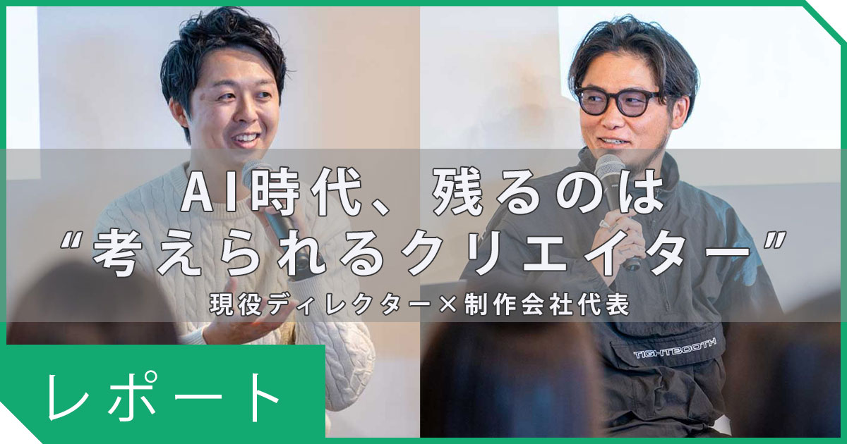 【イベントレポート】AI時代の制作現場、 いちばん変わったのは“人”だった。〜制作会社代表×現役ディレクターが語る、 「考える人」が残り続ける現場のリアル〜