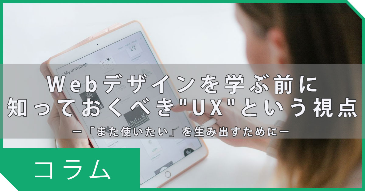 Webデザインを学ぶ前に知っておきたい"UX"という考え方ーまた使いたいを生み出すデザイナーになるためにー