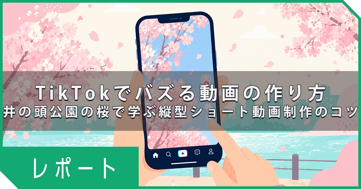 TikTokでバズる動画の作り方｜井の頭公園の桜で学ぶ縦型ショート動画制作のコツ