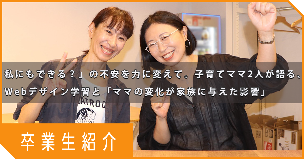 【ママクラス卒業生対談】「私にもできる？」の不安を力に変えて。子育てママ2人が語る、Webデザイン学習と「ママの変化が家族に与えた影響」