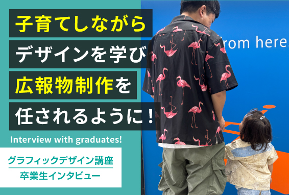 【卒業生インタビュー】子育てしながらデザインを学び、広報物制作を任されるように！