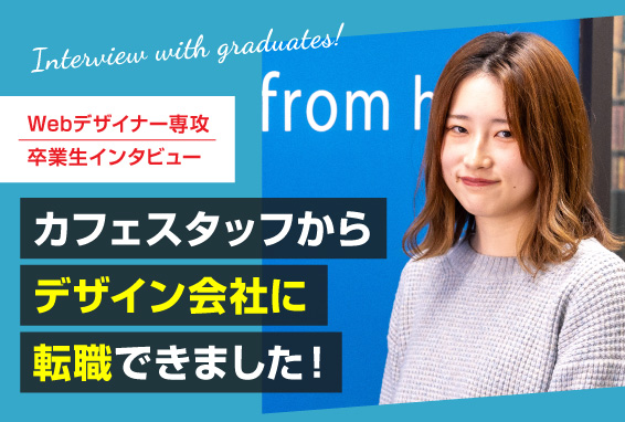 【卒業生インタビュー】 カフェスタッフからデザイン会社に転職できました！