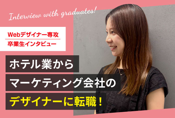 【卒業生インタビュー】ホテル業からマーケティング会社のデザイナーに転職！