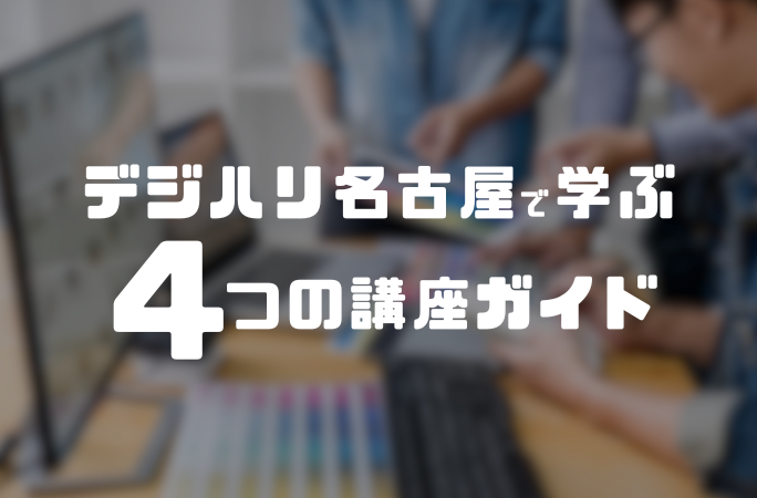 あなたのクリエイティブを形にする！デジハリ名古屋で学ぶ4つの講座ガイド