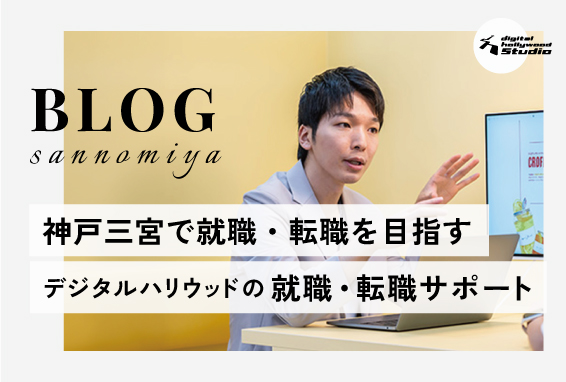 【神戸三宮で就職・転職を目指す】デジタルハリウッドSTUDIOの就職・転職サポート