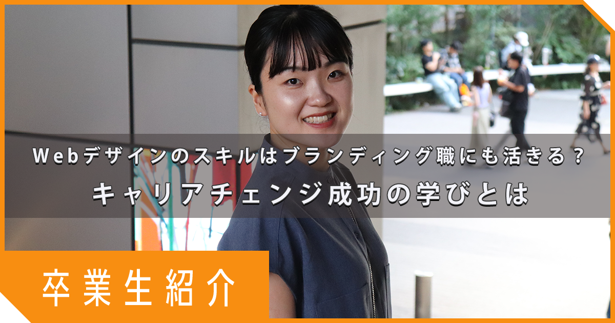 【卒業生インタビュー】Webデザインのスキルはブランディング職にも活きる？キャリアチェンジ成功の学びとは