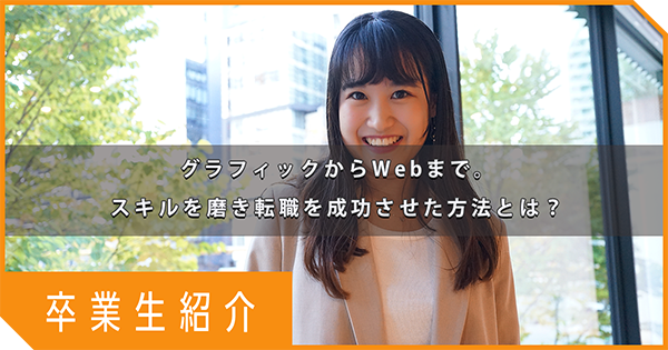 【卒業生インタビュー】グラフィックからWebまで。スキルを磨き転職を成功させた方法とは？