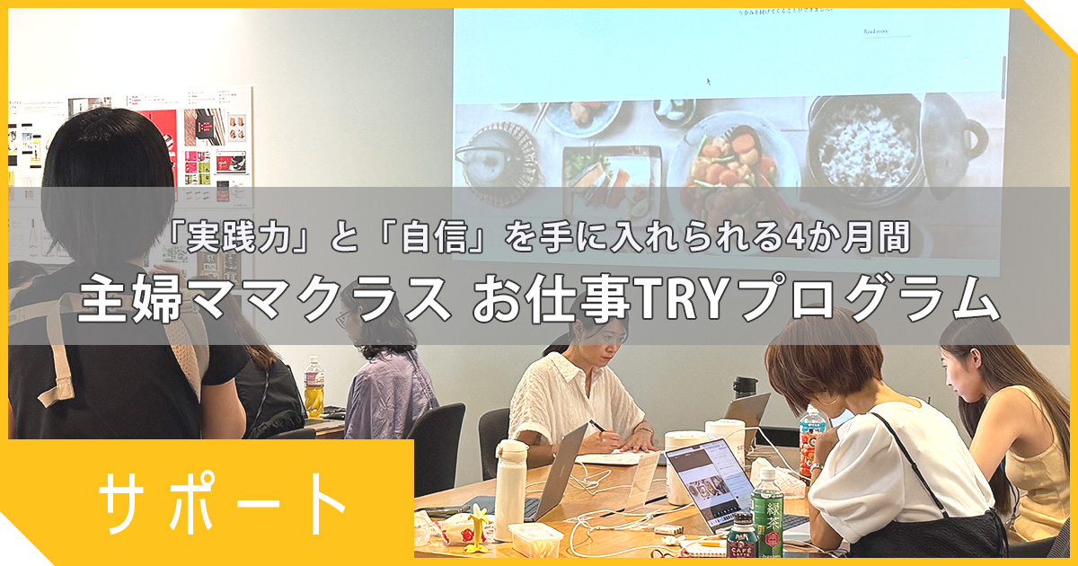 学んだだけで終わらせない。実践力と自信を手に入れる4ヶ月 実案件に挑戦！ 主婦ママクラス お仕事TRYプログラムとは？