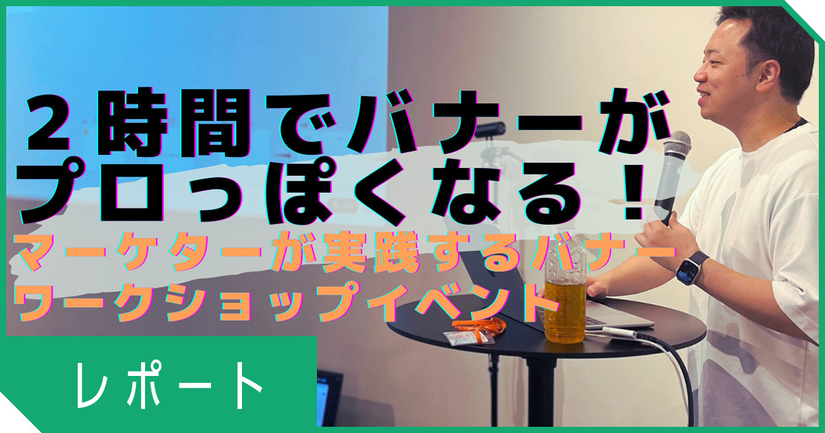 【マーケターが実践！】2時間でプロっぽくなる！？バナーイベントを開催しました【レポート】