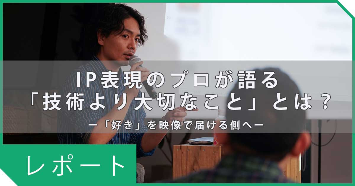 映像制作を仕事にしたい人へ。プロが語った「技術より大切なこと」とは？