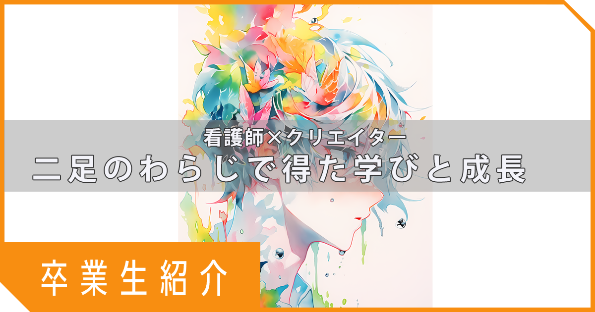 【卒業生インタビュー】看護師×クリエイター：二足のわらじで得た学びと成長