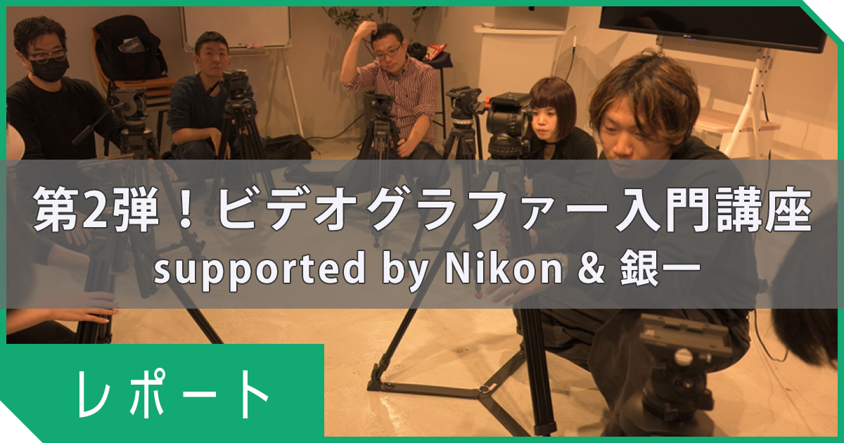イベントレポート｜第2弾！ビデオグラファー入門講座 supported by Nikon&amp;銀一 #デジハリクリエイティ部