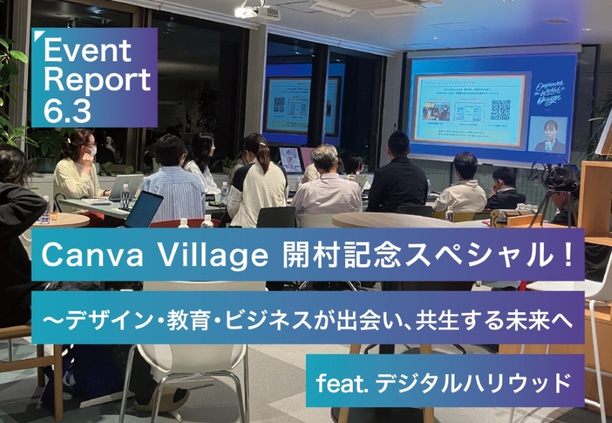 6.3イベントリポート【Canva Village 開村記念スペシャル！】～デザイン・教育・ビジネスが出会い、共生する未来へ feat.デジタルハリウッド