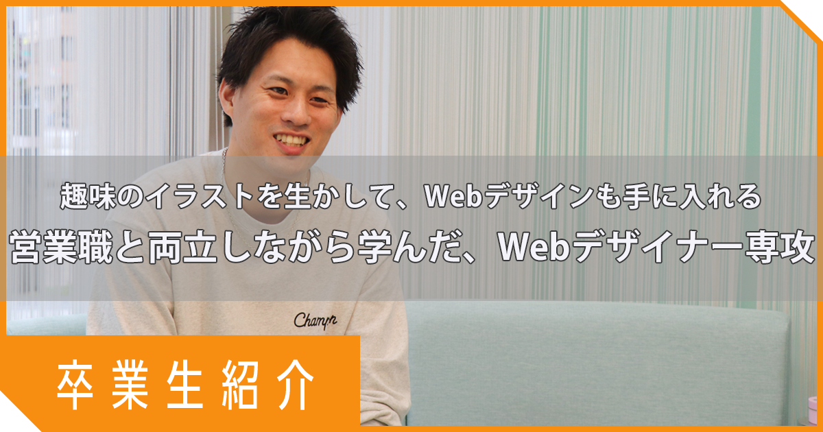 【卒業生紹介】趣味のイラストを生かしてWebデザインも手に入れる。営業職と両立しながら学んだ、Webデザイナー専攻