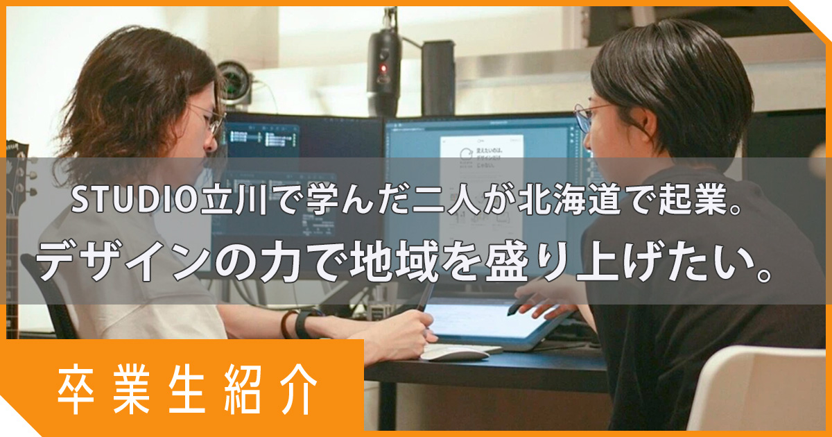【卒業生紹介】デジタルハリウッド大学で出会った二人が北海道で起業。デザインの力で地域を盛り上げたい。